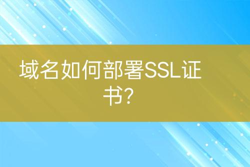 域名如何部署SSL证书？