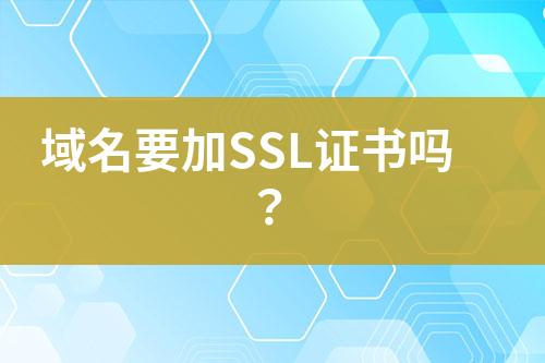 域名要加SSL证书吗？