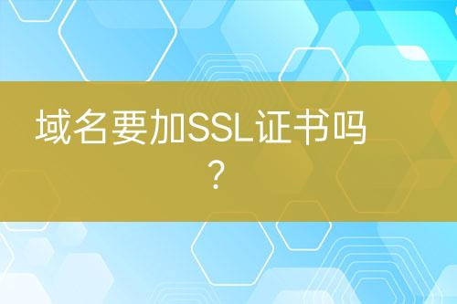 域名要加SSL证书吗？