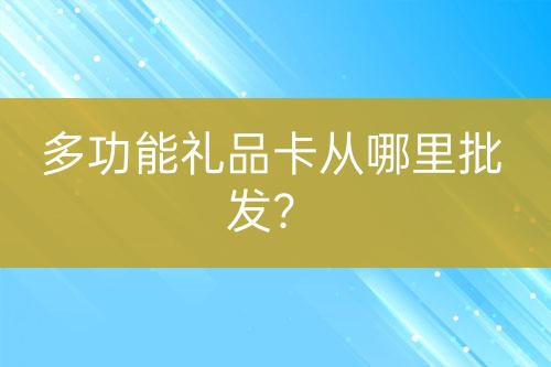 多功能礼品卡从哪里批发？