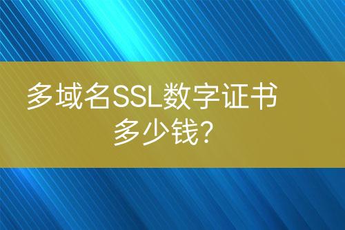 多域名SSL数字证书多少钱？