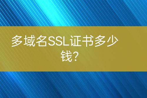 多域名SSL证书多少钱？