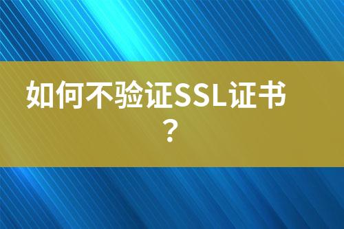 如何不验证SSL证书？