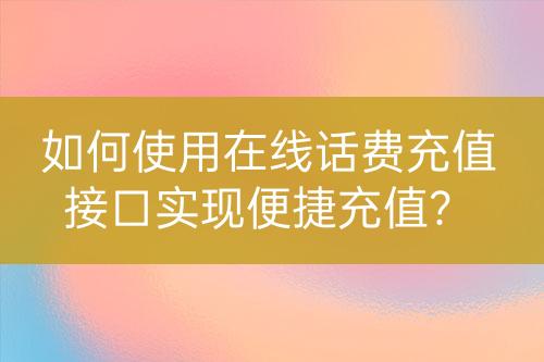 如何使用在线话费充值接口实现便捷充值？-亿权益官方博客-官方资讯-山东亿梦网络科技有限公司