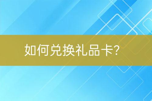 如何兑换礼品卡？-亿权益官方博客-官方资讯-山东亿梦网络科技有限公司