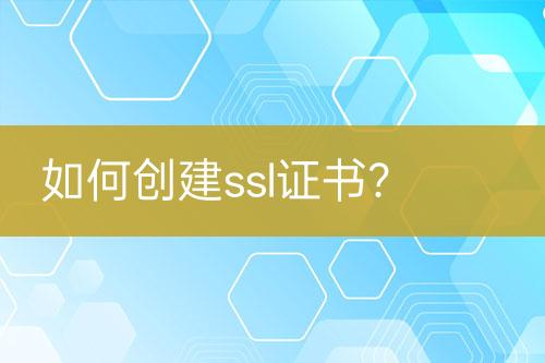 如何创建ssl证书？