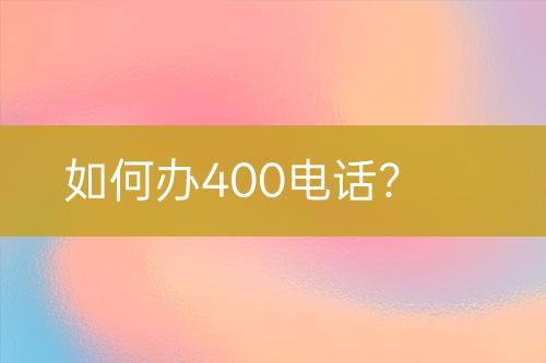 如何办400电话？