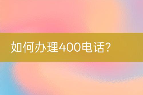 如何办理400电话？