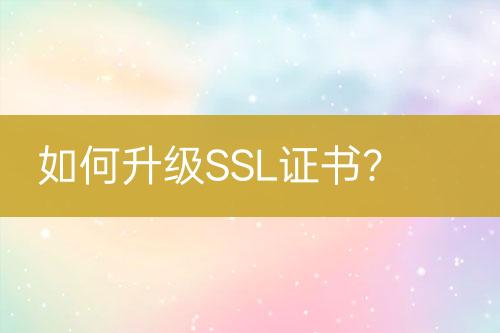 如何升级SSL证书？