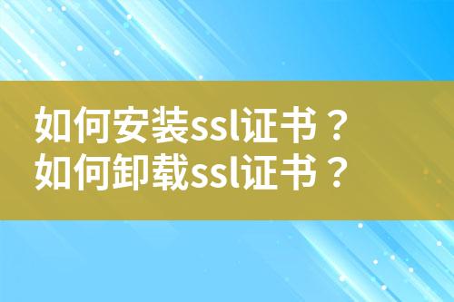 如何安装ssl证书？如何卸载ssl证书？