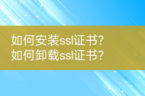 如何安装ssl证书？如何卸载ssl证书？