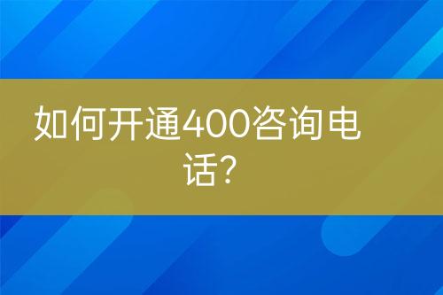 如何开通400咨询电话？