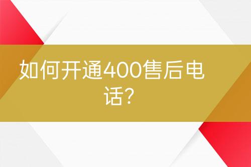 如何开通400售后电话？