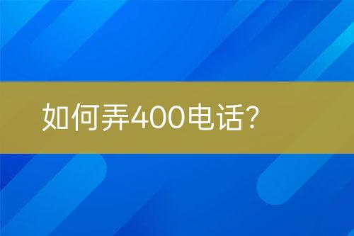 如何弄400电话？