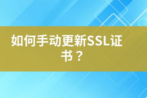 如何手动更新SSL证书？
