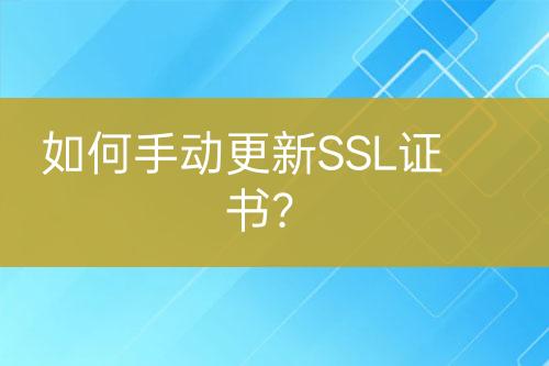 如何手动更新SSL证书？