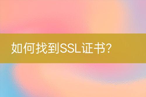 如何找到SSL证书？