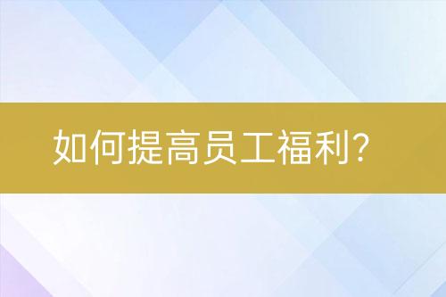 如何提高员工福利？