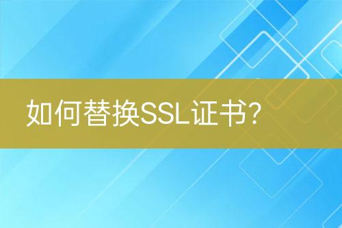 如何替换SSL证书？