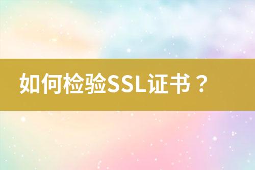 如何检验SSL证书？