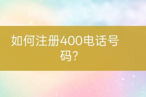 如何注册400电话号码？