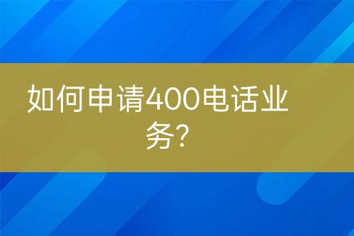 如何申请400电话业务？