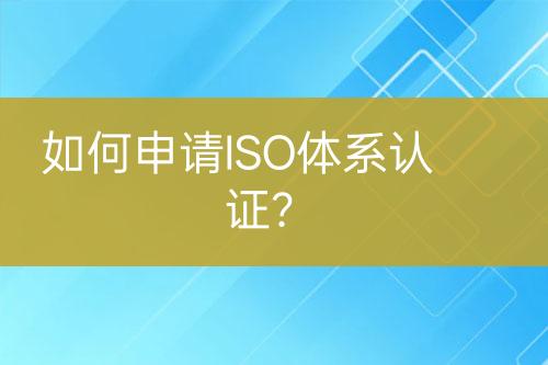 如何申请ISO体系认证？