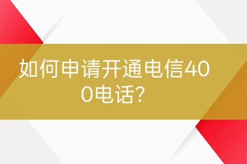 如何申请开通电信400电话？