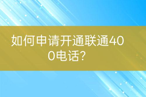 如何申请开通联通400电话？