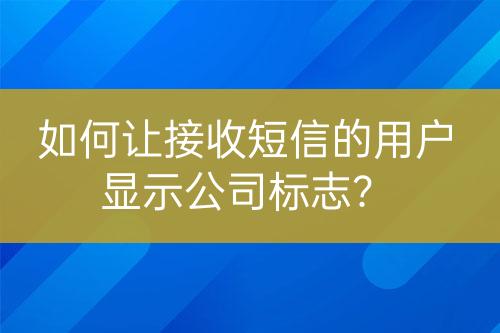 如何让接收短信的用户显示公司标志？
