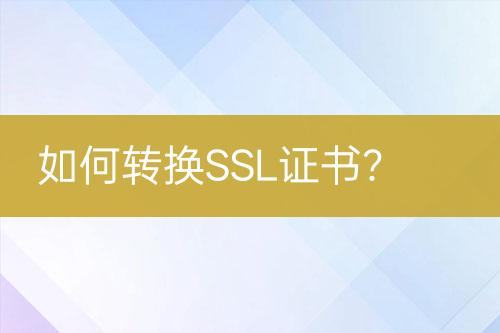 如何转换SSL证书？