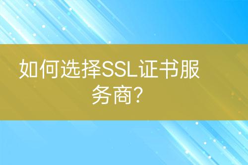 如何选择SSL证书服务商？