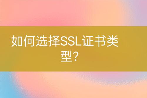 如何选择SSL证书类型？