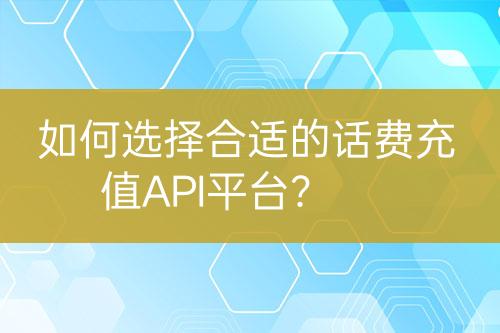 如何选择合适的话费充值API平台？