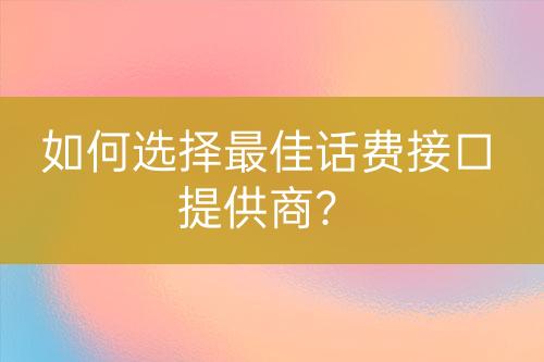 如何选择最佳话费接口提供商？-亿权益官方博客-官方资讯-山东亿梦网络科技有限公司