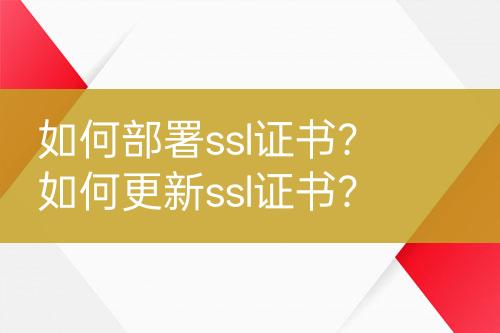 如何部署ssl证书？如何更新ssl证书？