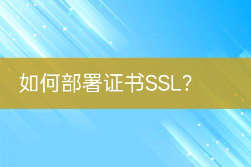 如何部署证书SSL？