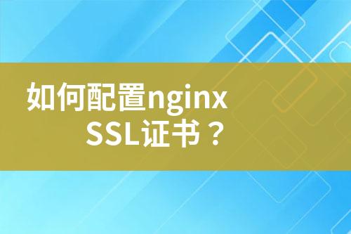 如何配置nginx SSL证书？