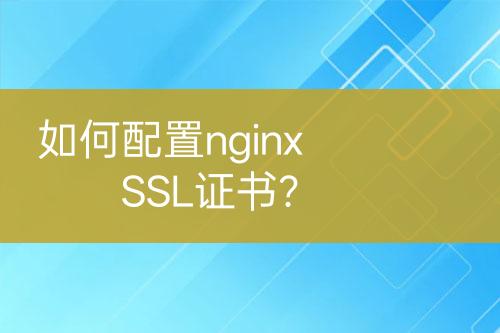 如何配置nginx SSL证书？