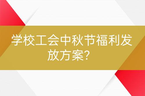 学校工会中秋节福利发放方案？