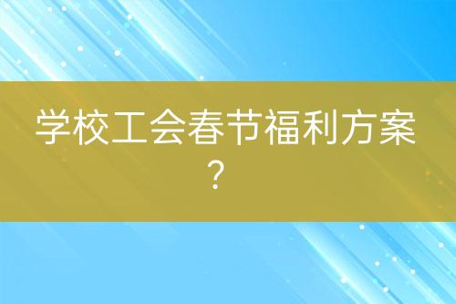 学校工会春节福利方案？