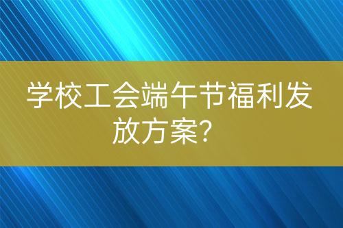 学校工会端午节福利发放方案？