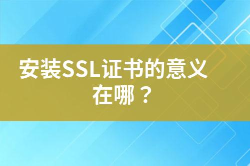 安装SSL证书的意义在哪？