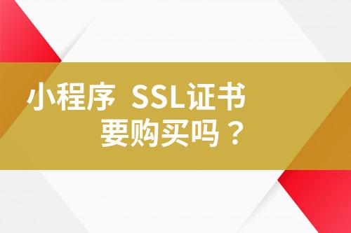 小程序  SSL证书要购买吗？