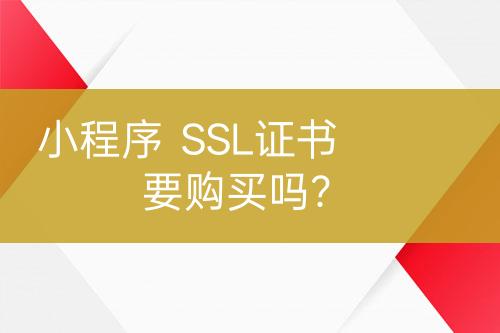 小程序  SSL证书要购买吗？