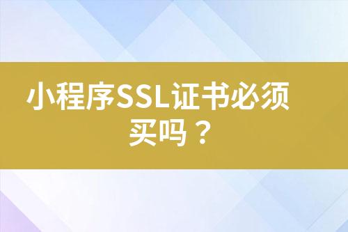 小程序SSL证书必须买吗？