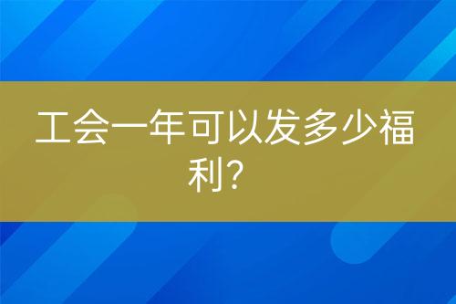 工会一年可以发多少福利？