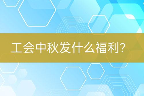 工会中秋发什么福利？