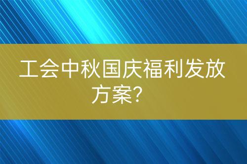 工会中秋国庆福利发放方案？