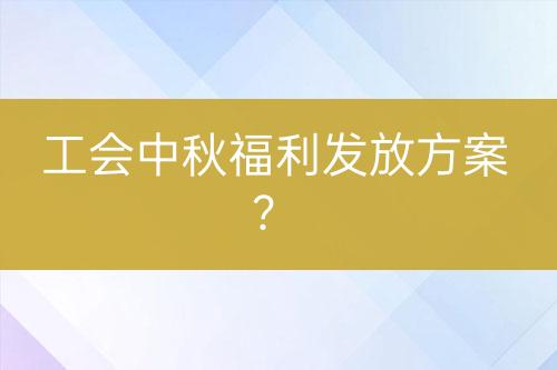 工会中秋福利发放方案？